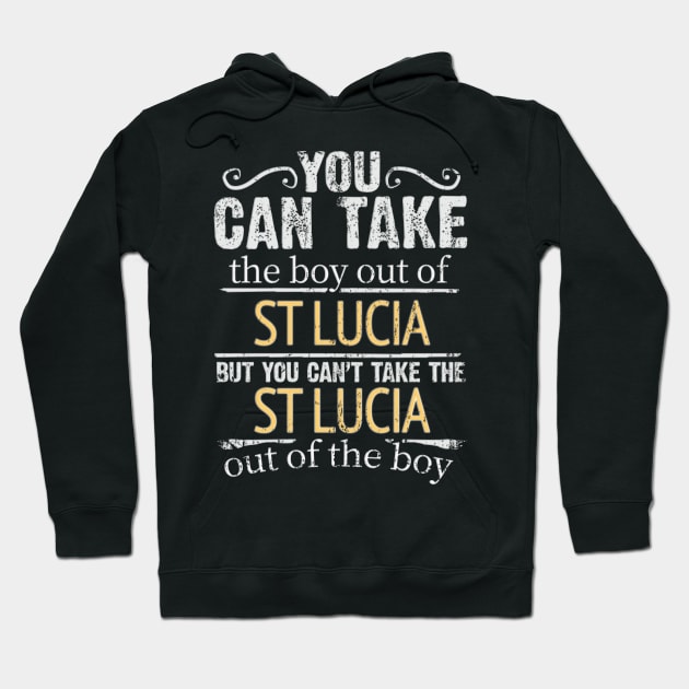You Can Take The Boy Out Of St Lucia But You Cant Take The St Lucia Out Of The Boy - Gift for St Lucian With Roots From St Lucia Hoodie by Country Flags